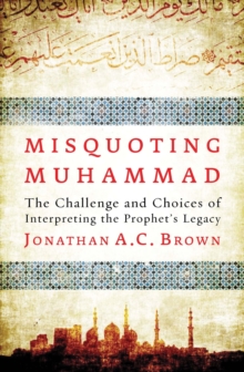 Image for Misquoting Muhammad  : the challenge and choices of interpreting the Prophet's legacy