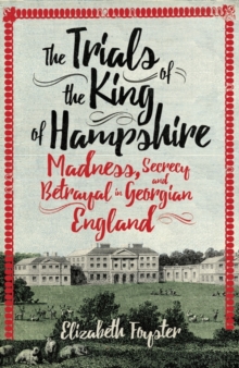 Image for The trials of the King of Hampshire  : madness, secrecy and betrayal in Georgian England
