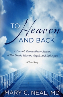 To Heaven and Back: A Doctor’s Extraordinary Account of Her Death, Heaven, Angels, and Life Again