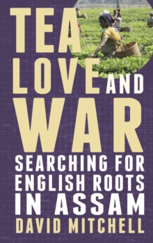 Image for Tea, love and war: searching for English roots in Assam