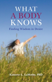 Image for What a Body Knows: Finding Wisdom in Desire