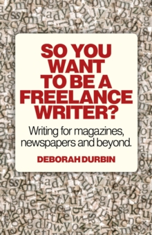 Image for So you want to be a freelance writer: writing for magazines, newspapers and beyond