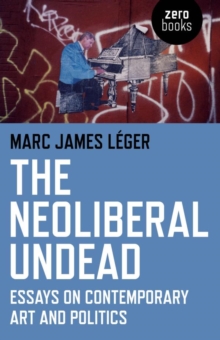 Image for The neoliberal undead: essays on contemporary art and politics