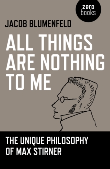 Image for All things are nothing to me  : the unique philosophy of Max Stirner