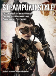 Steampunk Style: The Complete Illustrated guide for Contraptors, Gizmologists, and Primocogglers Everywhere!