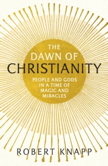 Image for The dawn of Christianity : people and gods in a time of magic and miracles