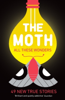 The Moth – All These Wonders: 49 new true stories