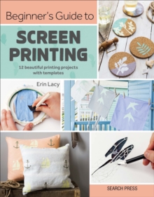 Image for Beginner's guide to screen printing: 12 beautiful printing projects with templates