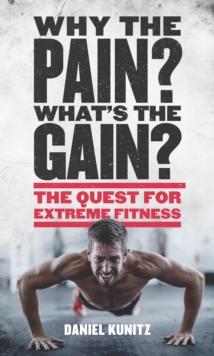 Image for Why the pain, what's the gain?  : the quest for extreme fitness