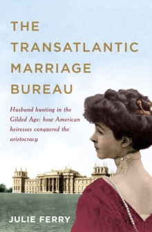 Image for The transatlantic marriage bureau: husband hunting in the Gilded Age : how American heiresses conquered the aristocracy
