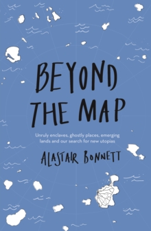 Image for Beyond the map  : unruly enclaves, ghostly places, emerging lands and our search for new utopias
