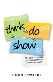 Image for Think, do, show  : the agile 2.0 secrets to building software people love to use