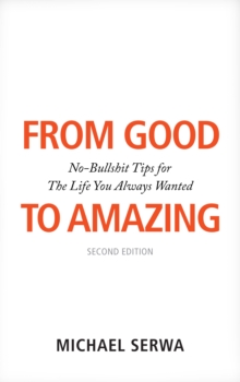 From Good to Amazing: No-Bullshit Tips for The Life You Always Wanted