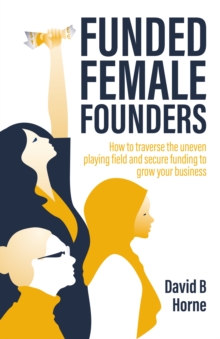 Image for Funded female founders  : how to traverse the uneven playing field and secure funding to secure your business