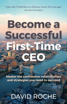 Become a successful first-time CEO: Master the confidence, relationships and strategies you need to succeed