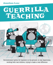 Image for Guerrilla teaching: revolutionary tactics for teachers on the ground, in real classrooms, working with real children, trying to make a real difference