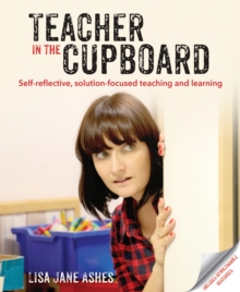 Image for Teacher in the cupboard: self-reflective, solution focused teaching and learning