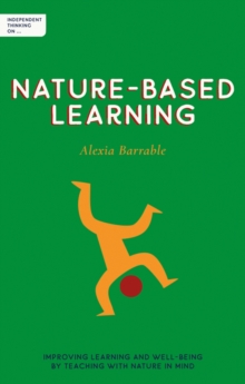 Image for Independent thinking on nature-based learning  : improving learning and well-being by teaching with nature in mind