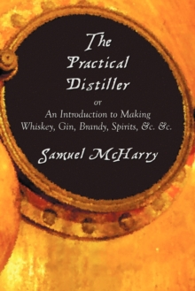Image for The Practical Distiller, or An Introduction to Making Whiskey, Gin, Brandy, Spirits, &c. &c.