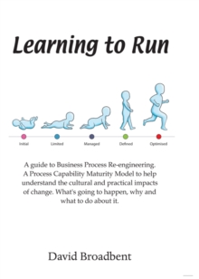 Image for Learning to run: a guide to business process re-engineering : a capability maturity model to help understand the cultural impact of change : what's going to happen, why, and what to do about it