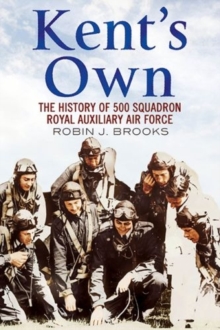 Kent’s Own: The Story of No. 500 (County of Kent) Squadron Royal Auxiliary Air Force