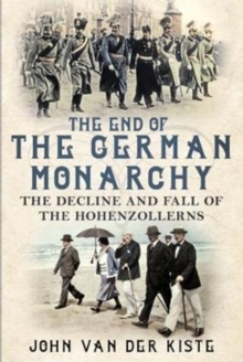 Image for The End of the German Monarchy : The Decline and Fall of the Hohenzollerns