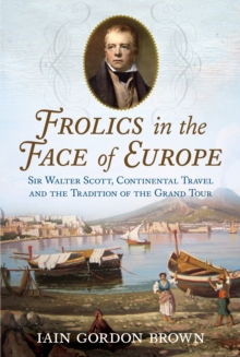 Image for Frolics in the Face of Europe : Sir Walter Scott, Continental Travel and the Tradition of the Grand Tour