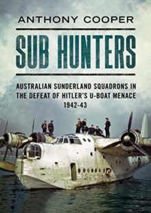 Image for Sub Hunters : Australian Sunderland Squadrons in the Defeat of Hitler's U-boat Menace 1942-43