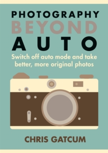 Image for Go beyond auto!  : switch off the 'auto' setting on your camera and start taking better, more original photos
