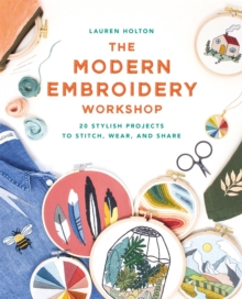 The Modern Embroidery Workshop: Over 20 stylish projects to stitch, wear and share