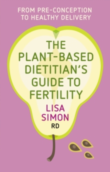 The Plant-Based Dietitian’s Guide to Fertility: From pre-conception to healthy delivery