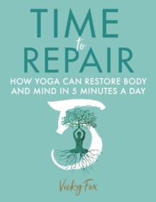 Time to Repair: How Yoga Can Restore Body and Mind in 5 Minutes a Day