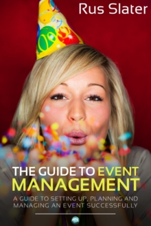 Image for The Guide to Event Management: A Guide to Setting Up, Planning and Managing an Event Successfully