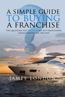 Image for A Simple Guide to Buying a Franchise: Questions you should ask, but franchisors would rather you did not