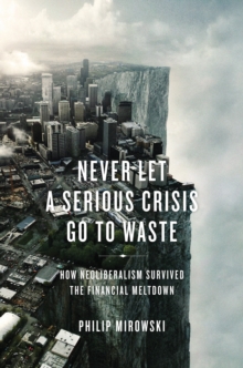 Image for Never let a serious crisis go to waste  : how neoliberalism survived the financial meltdown