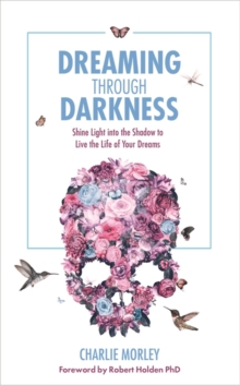 Image for Dreaming through darkness  : shine light into the shadow to live the life of your dreams