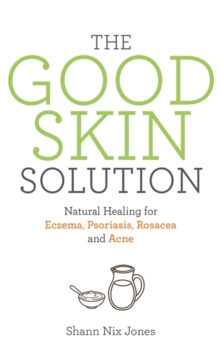 The Good Skin Solution: Natural Healing for Eczema, Psoriasis, Rosacea and Acne