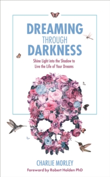 Image for Dreaming through darkness: shine light into the shadow to live the life of your dreams
