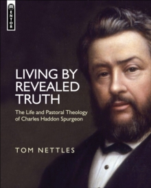 Living by Revealed Truth: The Life and Pastoral Theology of Charles Haddon Spurgeon