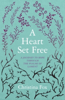 A Heart Set Free: A Journey to Hope through the Psalms of Lament