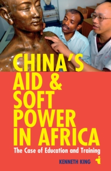 China's Aid and Soft Power in Africa: The Case of Education & Training - King, Kenneth
