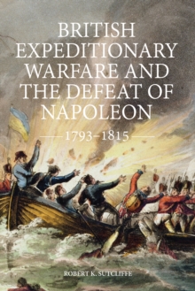 British expeditionary warfare and the defeat of Napoleon 1793-1815 - Sutcliffe, Robert K.