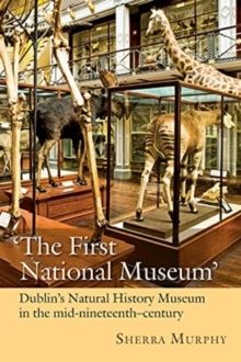 Image for The First National Museum : Dublin's Natural History Museum in the mid-nineteenth century