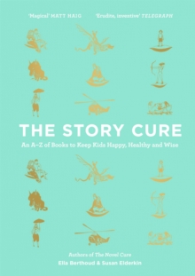 Image for The story cure: an A-Z of books to keep kids happy, healthy and wise