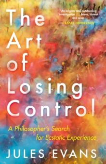 The Art of Losing Control: A Philosopher’s Search for Ecstatic Experience