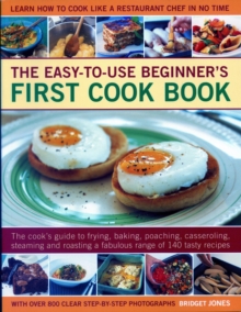 Image for Easy-to-Use Beginner's First Cook Book : The cook's guide to frying, baking, poaching, casseroling, steaming and roasting a fabulous range of 140 tasty recipes; learn to cook like a restaurant chef in