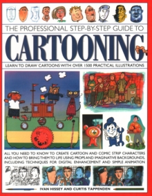 Cartooning, The Professional Step-by-Step Guide to: Learn to draw cartoons with over 1500 practical illustrations; all you need to know to create cartoon and comic strip characters and how to bring the to life using props and imaginative backgrounds, including techniques for digital enhancement and simple animation