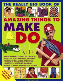 Image for The really big book of amazing things to make & do  : model-making, t-shirt decoration, face and body painting, beading, friendship bracelets, fabulous hairstyles, juggling, balloon animals, magic an