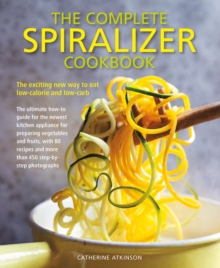 Complete Spiralizer Cookbook: The new way to low-calorie and low-carb eating: how-to techniques and 80 deliciously healthy recipes