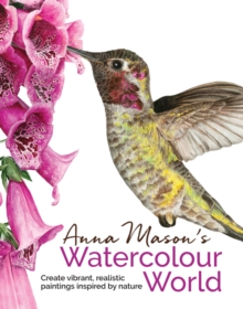 Image for Anna Mason's watercolour world  : create vibrant, realistic paintings inspired by nature